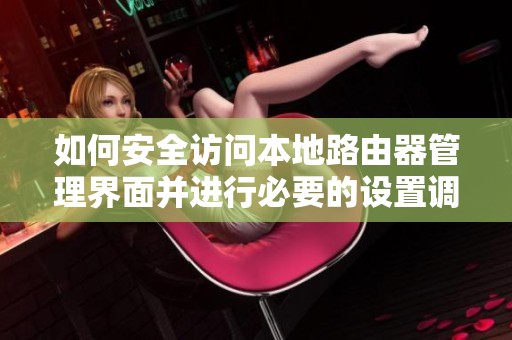 如何安全访问本地路由器管理界面并进行必要的设置调整