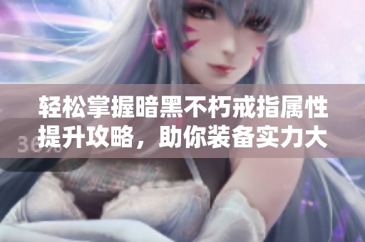 轻松掌握暗黑不朽戒指属性提升攻略，助你装备实力大增