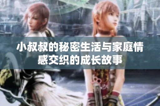 小叔叔的秘密生活与家庭情感交织的成长故事