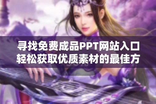 寻找免费成品PPT网站入口轻松获取优质素材的最佳方式