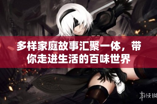 多样家庭故事汇聚一体，带你走进生活的百味世界
