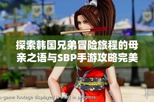 探索韩国兄弟冒险旅程的母亲之语与SBP手游攻略完美结合
