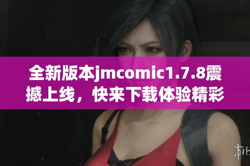 全新版本jmcomic1.7.8震撼上线，快来下载体验精彩漫画世界！
