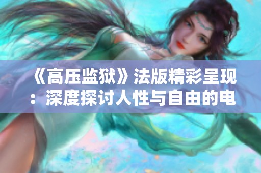 《高压监狱》法版精彩呈现：深度探讨人性与自由的电影之旅