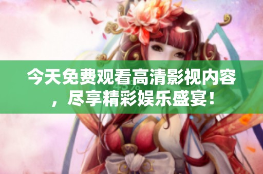 今天免费观看高清影视内容，尽享精彩娱乐盛宴！