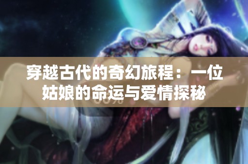 穿越古代的奇幻旅程：一位姑娘的命运与爱情探秘