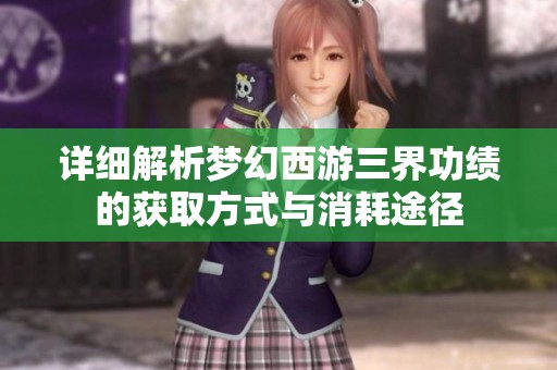 详细解析梦幻西游三界功绩的获取方式与消耗途径