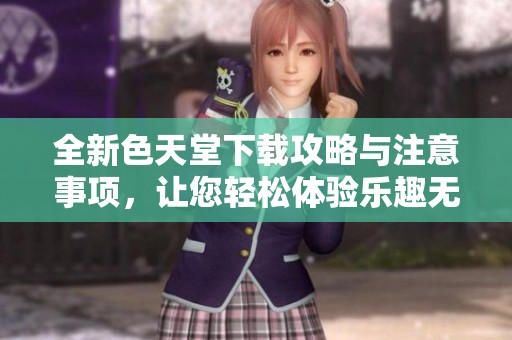 全新色天堂下载攻略与注意事项，让您轻松体验乐趣无穷的色彩世界