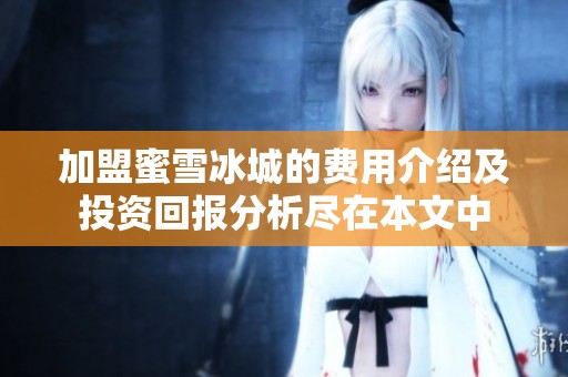 加盟蜜雪冰城的费用介绍及投资回报分析尽在本文中