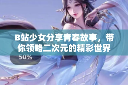 B站少女分享青春故事，带你领略二次元的精彩世界