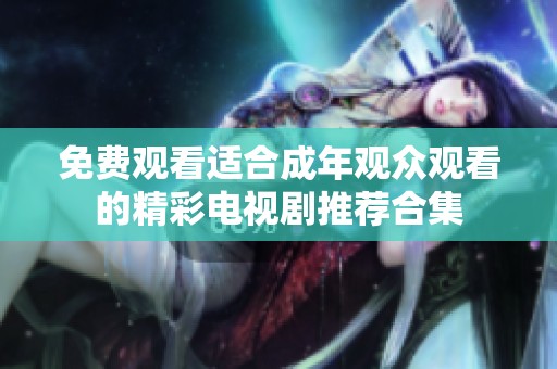 免费观看适合成年观众观看的精彩电视剧推荐合集