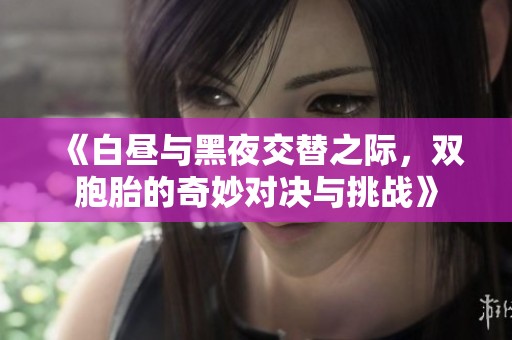 《白昼与黑夜交替之际，双胞胎的奇妙对决与挑战》