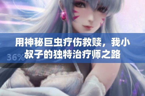 用神秘巨虫疗伤救赎，我小叔子的独特治疗师之路