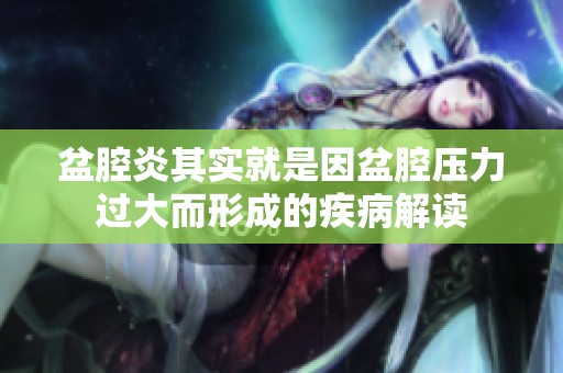 盆腔炎其实就是因盆腔压力过大而形成的疾病解读