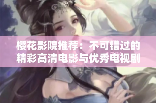 樱花影院推荐：不可错过的精彩高清电影与优秀电视剧精选