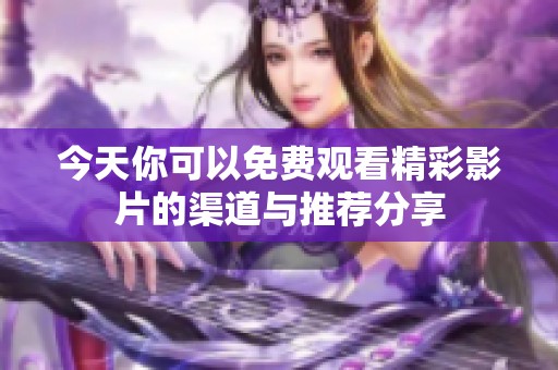 今天你可以免费观看精彩影片的渠道与推荐分享