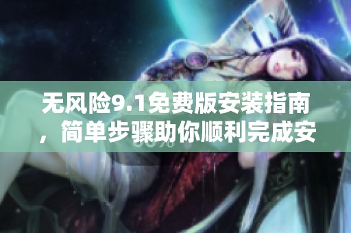 无风险9.1免费版安装指南，简单步骤助你顺利完成安装