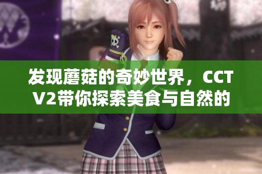 发现蘑菇的奇妙世界，CCTV2带你探索美食与自然的奥秘