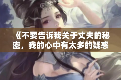 《不要告诉我关于丈夫的秘密，我的心中有太多的疑惑与挣扎》