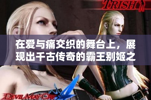 在爱与痛交织的舞台上，展现出千古传奇的霸王别姬之美