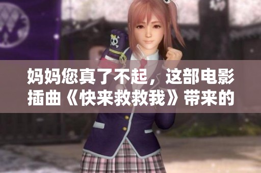 妈妈您真了不起，这部电影插曲《快来救救我》带来的感动与启示