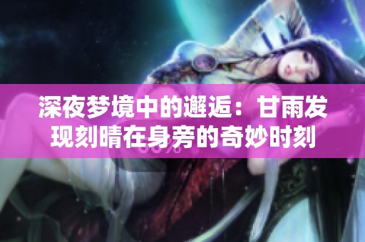 深夜梦境中的邂逅：甘雨发现刻晴在身旁的奇妙时刻