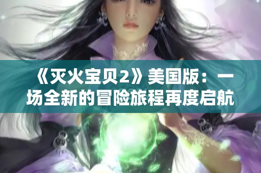 《灭火宝贝2》美国版：一场全新的冒险旅程再度启航！