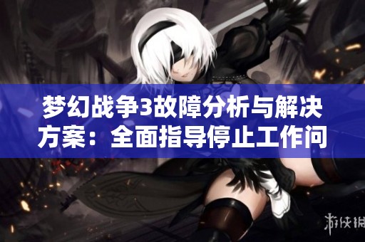 梦幻战争3故障分析与解决方案：全面指导停止工作问题处理