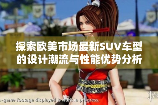 探索欧美市场最新SUV车型的设计潮流与性能优势分析