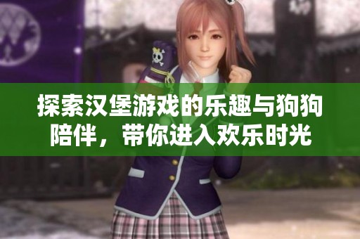 探索汉堡游戏的乐趣与狗狗陪伴，带你进入欢乐时光