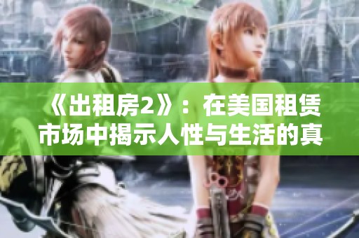 《出租房2》：在美国租赁市场中揭示人性与生活的真实剪影