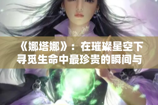 《娜塔娜》：在璀璨星空下寻觅生命中最珍贵的瞬间与情感