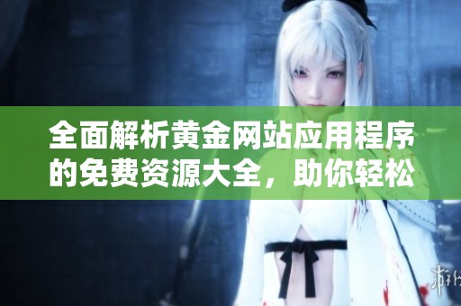 全面解析黄金网站应用程序的免费资源大全，助你轻松掌握刚果信息