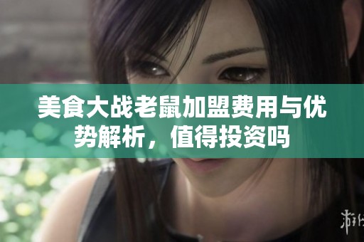 美食大战老鼠加盟费用与优势解析，值得投资吗