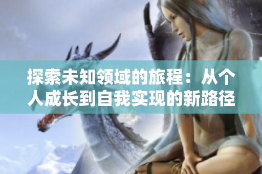 探索未知领域的旅程：从个人成长到自我实现的新路径