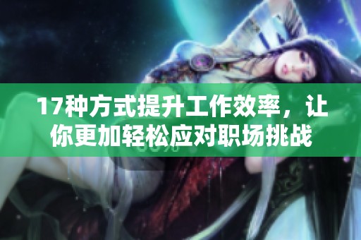 17种方式提升工作效率，让你更加轻松应对职场挑战