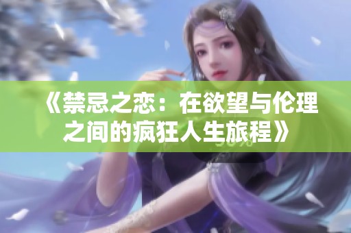 《禁忌之恋：在欲望与伦理之间的疯狂人生旅程》