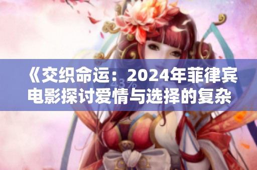 《交织命运：2024年菲律宾电影探讨爱情与选择的复杂关系》
