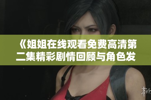 《姐姐在线观看免费高清第二集精彩剧情回顾与角色发展分析》