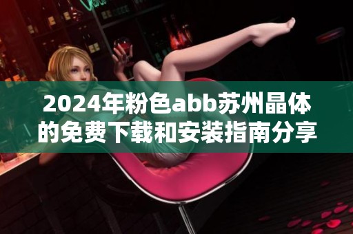2024年粉色abb苏州晶体的免费下载和安装指南分享