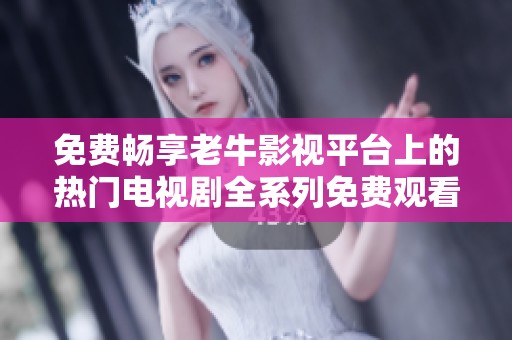 免费畅享老牛影视平台上的热门电视剧全系列免费观看体验