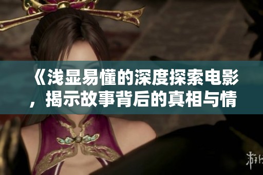 《浅显易懂的深度探索电影，揭示故事背后的真相与情感》