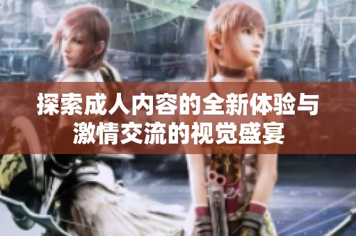 探索成人内容的全新体验与激情交流的视觉盛宴