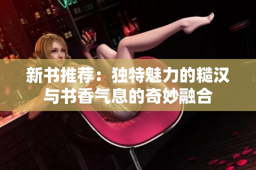 新书推荐：独特魅力的糙汉与书香气息的奇妙融合