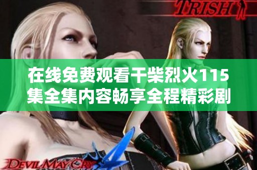 在线免费观看干柴烈火115集全集内容畅享全程精彩剧情和人物发展