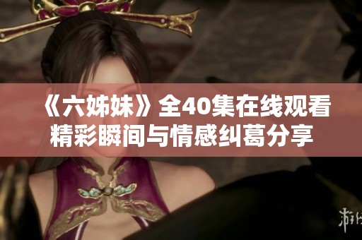 《六姊妹》全40集在线观看精彩瞬间与情感纠葛分享