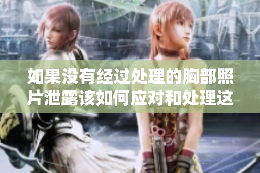 如果没有经过处理的胸部照片泄露该如何应对和处理这种情况