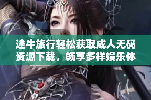途牛旅行轻松获取成人无码资源下载，畅享多样娱乐体验