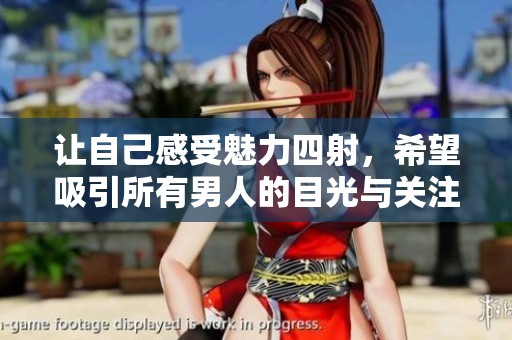 让自己感受魅力四射，希望吸引所有男人的目光与关注