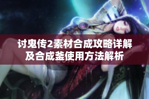 讨鬼传2素材合成攻略详解及合成釜使用方法解析
